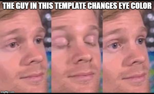 Blinking guy | THE GUY IN THIS TEMPLATE CHANGES EYE COLOR | image tagged in blinking guy | made w/ Imgflip meme maker