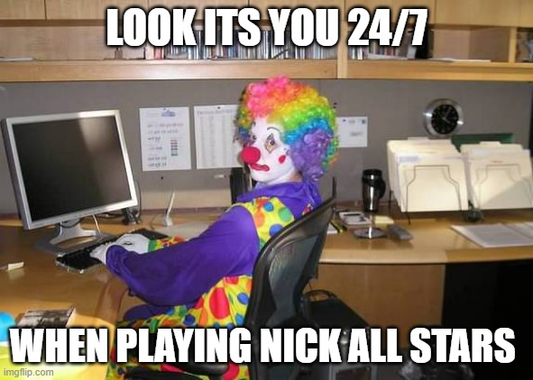 Clowns | LOOK ITS YOU 24/7; WHEN PLAYING NICK ALL STARS | image tagged in clown computer | made w/ Imgflip meme maker
