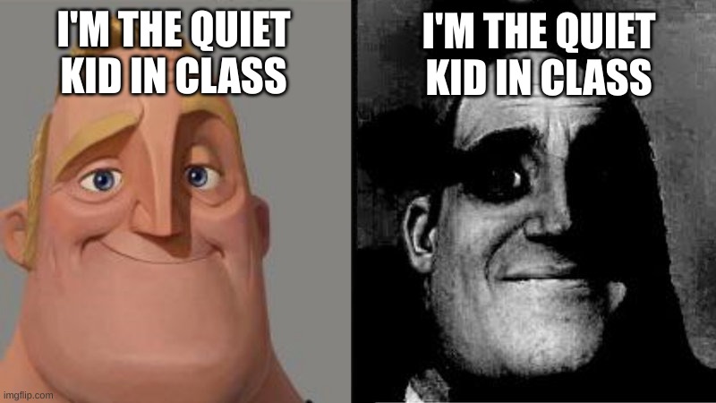 are you the quiet kid of your class? | I'M THE QUIET KID IN CLASS; I'M THE QUIET KID IN CLASS | image tagged in mr incredible uncanny,memes,quiet kid memes | made w/ Imgflip meme maker