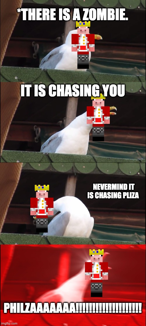 technoblade with pliza when there is a zombie | *THERE IS A ZOMBIE. IT IS CHASING YOU; NEVERMIND IT IS CHASING PLIZA; PHILZAAAAAAA!!!!!!!!!!!!!!!!!!!! | image tagged in memes,inhaling seagull | made w/ Imgflip meme maker