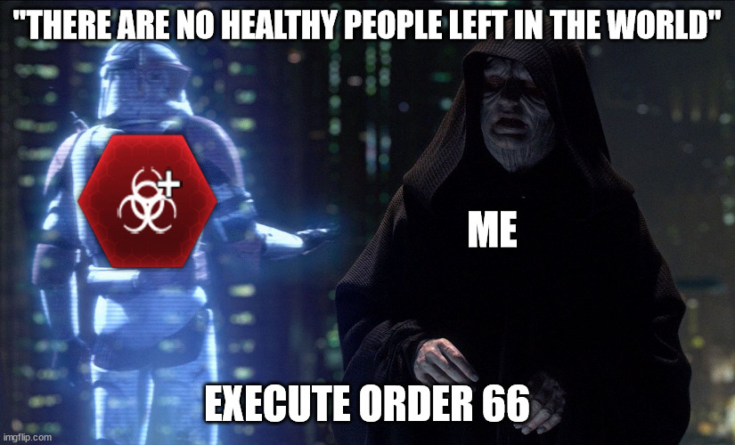 Execute Order 66 | "THERE ARE NO HEALTHY PEOPLE LEFT IN THE WORLD"; ME; EXECUTE ORDER 66 | image tagged in execute order 66 | made w/ Imgflip meme maker
