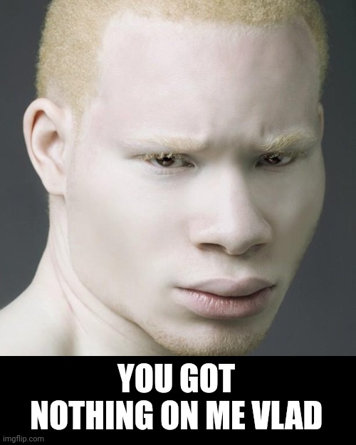 A3 (Albino African American) | YOU GOT NOTHING ON ME VLAD | image tagged in a3 albino african american | made w/ Imgflip meme maker