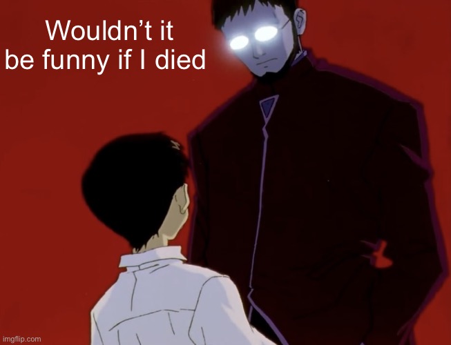 Evangelion stare ig | Wouldn’t it be funny if I died | image tagged in evangelion stare ig | made w/ Imgflip meme maker