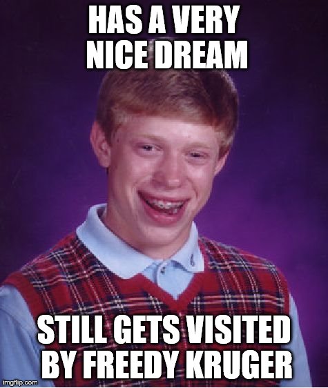 Bad Luck Brian | HAS A VERY NICE DREAM STILL GETS VISITED BY FREEDY KRUGER | image tagged in memes,bad luck brian | made w/ Imgflip meme maker