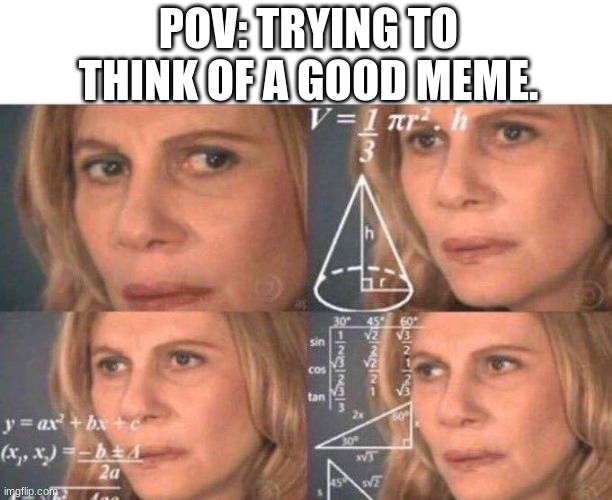 I am being 1000000% honest rn. | POV: TRYING TO THINK OF A GOOD MEME. | image tagged in math lady/confused lady | made w/ Imgflip meme maker