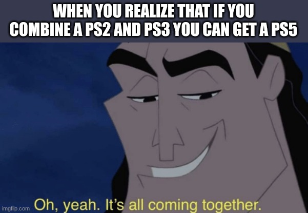 It's all coming together | WHEN YOU REALIZE THAT IF YOU COMBINE A PS2 AND PS3 YOU CAN GET A PS5 | image tagged in it's all coming together | made w/ Imgflip meme maker