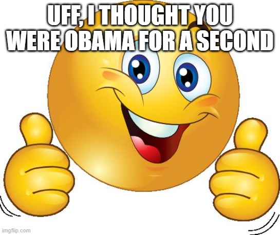 Thumbs up emoji | UFF, I THOUGHT YOU WERE OBAMA FOR A SECOND | image tagged in thumbs up emoji | made w/ Imgflip meme maker