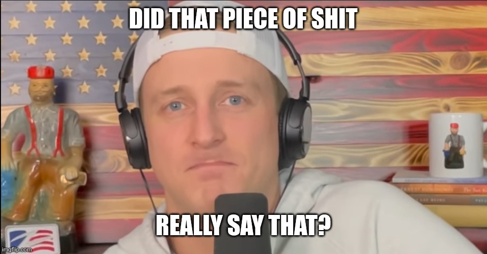TYLER ZED FROWN | DID THAT PIECE OF SHIT REALLY SAY THAT? | image tagged in tyler zed frown | made w/ Imgflip meme maker