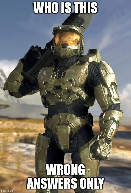 master chief | WHO IS THIS; WRONG ANSWERS ONLY | image tagged in master chief | made w/ Imgflip meme maker