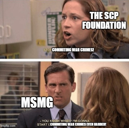 The office start dating her even harder | THE SCP FOUNDATION COMMITING WAR CRIMES! MSMG COMMITING WAR CRIMES EVEN HARDER! | image tagged in the office start dating her even harder | made w/ Imgflip meme maker