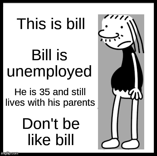 Bill from DOAWK |  This is bill; Bill is unemployed; He is 35 and still lives with his parents; Don't be like bill | image tagged in memes,be like bill,diary of a wimpy kid | made w/ Imgflip meme maker