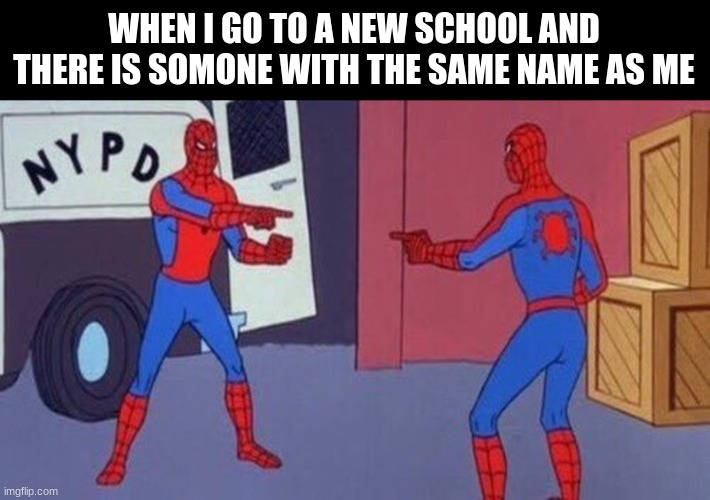 Image Title |  WHEN I GO TO A NEW SCHOOL AND THERE IS SOMONE WITH THE SAME NAME AS ME | image tagged in spiderman pointing at spiderman | made w/ Imgflip meme maker