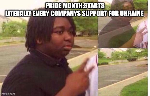 This is a joke post | PRIDE MONTH:STARTS
LITERALLY EVERY COMPANYS SUPPORT FOR UKRAINE | image tagged in fading away | made w/ Imgflip meme maker
