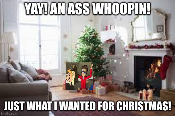 "Like, 'Come here, you little jerk, taste the back of my palm' 'But you ain't my daddy!' 'Nah, but I'm doin' ya mom!'" | YAY! AN ASS WHOOPIN! JUST WHAT I WANTED FOR CHRISTMAS! | image tagged in your favorite martian | made w/ Imgflip meme maker