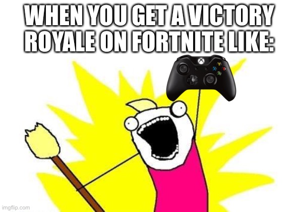 ? | WHEN YOU GET A VICTORY ROYALE ON FORTNITE LIKE: | image tagged in x all the y | made w/ Imgflip meme maker