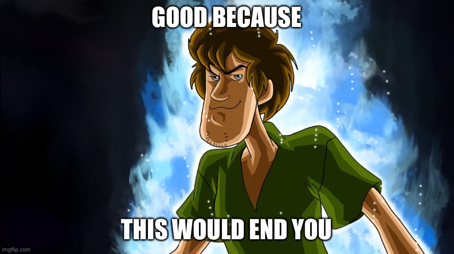 Ultra instinct shaggy | GOOD BECAUSE THIS WOULD END YOU | image tagged in ultra instinct shaggy | made w/ Imgflip meme maker