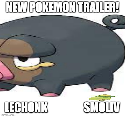 NEW POKEMON TRAILER! LECHONK                 SMOLIV | image tagged in blank white template,pokemon,chonk,smol,trailer park boys,scarlet and violet | made w/ Imgflip meme maker