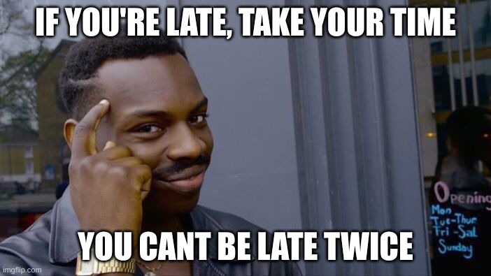 Roll Safe Think About It | IF YOU'RE LATE, TAKE YOUR TIME; YOU CANT BE LATE TWICE | image tagged in memes,roll safe think about it | made w/ Imgflip meme maker