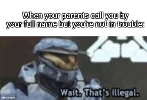 Bamboozle.... |  When your parents call you by your full name but you're not in trouble: | image tagged in wait that's illegal | made w/ Imgflip meme maker