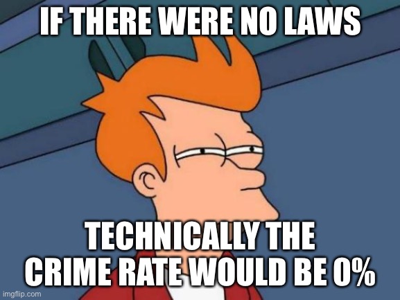 Futurama Fry Meme | IF THERE WERE NO LAWS; TECHNICALLY THE CRIME RATE WOULD BE 0% | image tagged in memes,futurama fry | made w/ Imgflip meme maker