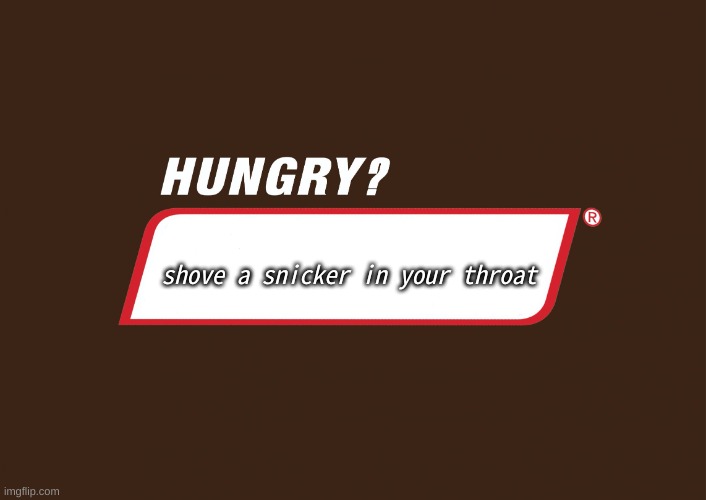 Hungry snickers | shove a snicker in your throat | image tagged in hungry snickers | made w/ Imgflip meme maker