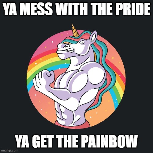 Painbow |  YA MESS WITH THE PRIDE; YA GET THE PAINBOW | image tagged in painbow unicorn,rainbow,unicorn,pride month,strong,muscles | made w/ Imgflip meme maker