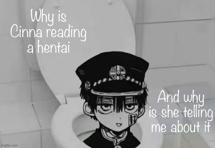 Hanako kun in Toilet | Why is Cinna reading a hentai; And why is she telling me about it | image tagged in hanako kun in toilet | made w/ Imgflip meme maker