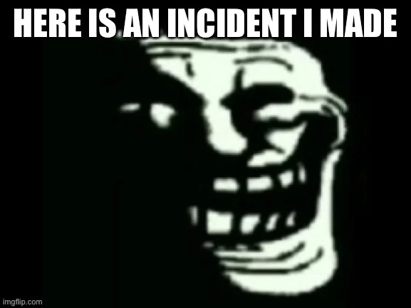 Here is an incident | HERE IS AN INCIDENT I MADE | image tagged in trollge,fnaf | made w/ Imgflip meme maker