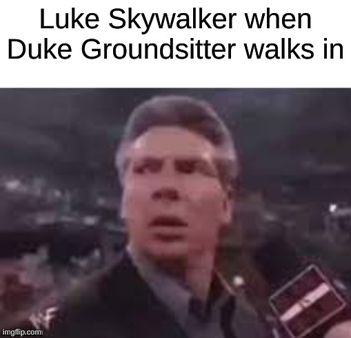 wait, what? | Luke Skywalker when Duke Groundsitter walks in | image tagged in x when x walks in | made w/ Imgflip meme maker