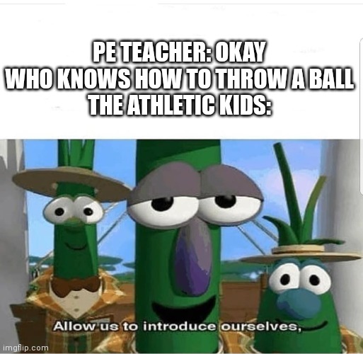 Allow us to introduce ourselves | PE TEACHER: OKAY WHO KNOWS HOW TO THROW A BALL
THE ATHLETIC KIDS: | image tagged in allow us to introduce ourselves | made w/ Imgflip meme maker