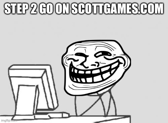 Computer Guy Meme | STEP 2 GO ON SCOTTGAMES.COM | image tagged in memes,computer guy | made w/ Imgflip meme maker