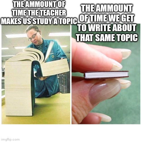 Big book vs Little Book | THE AMMOUNT OF TIME WE GET TO WRITE ABOUT THAT SAME TOPIC; THE AMMOUNT OF TIME THE TEACHER MAKES US STUDY A TOPIC | image tagged in big book vs little book | made w/ Imgflip meme maker