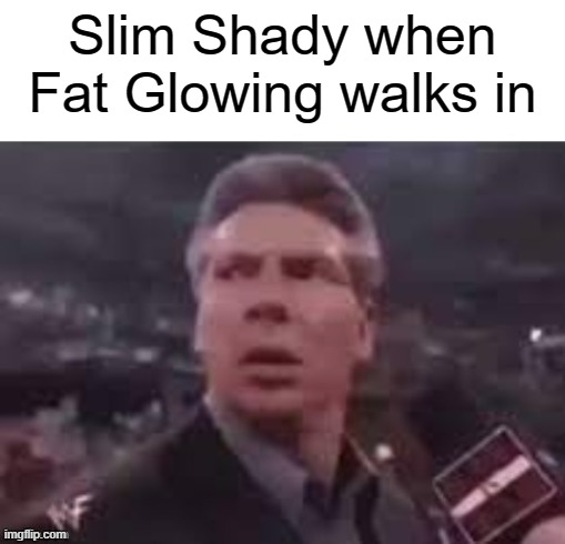 yuh | Slim Shady when Fat Glowing walks in | image tagged in x when x walks in | made w/ Imgflip meme maker