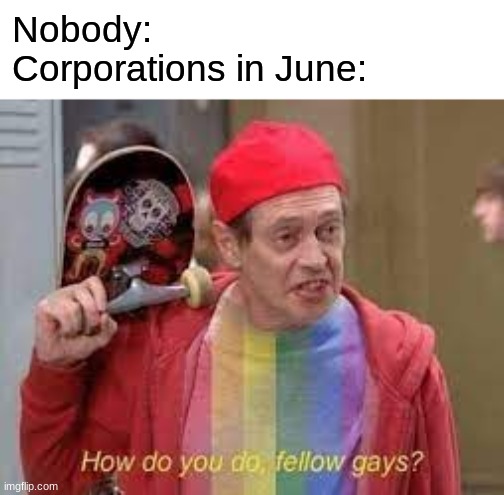 gay | Nobody:
Corporations in June: | image tagged in pride,funny,pride month,how do you do fellow kids,fun | made w/ Imgflip meme maker