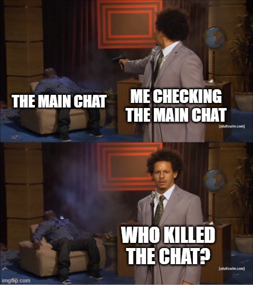 that one moment. | ME CHECKING THE MAIN CHAT; THE MAIN CHAT; WHO KILLED THE CHAT? | image tagged in memes,who killed hannibal | made w/ Imgflip meme maker