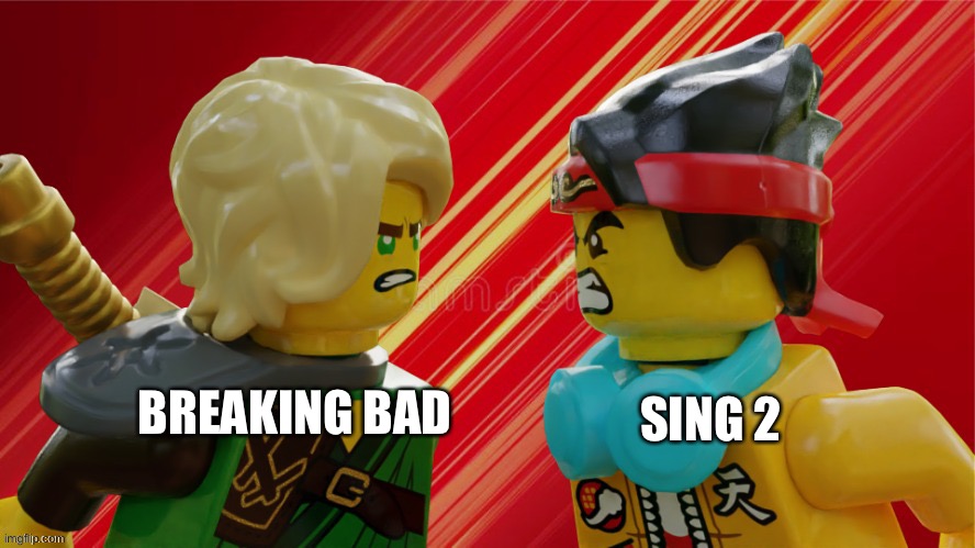 Which better | SING 2; BREAKING BAD | image tagged in an argument | made w/ Imgflip meme maker