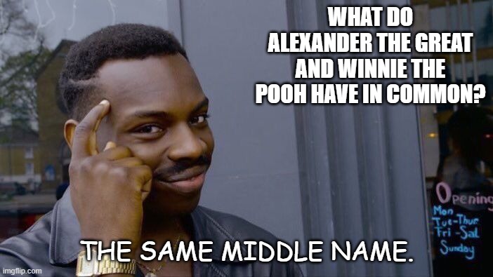Daily Bad Dad Joke June 1 2022 | WHAT DO ALEXANDER THE GREAT AND WINNIE THE POOH HAVE IN COMMON? THE SAME MIDDLE NAME. | image tagged in memes,roll safe think about it | made w/ Imgflip meme maker