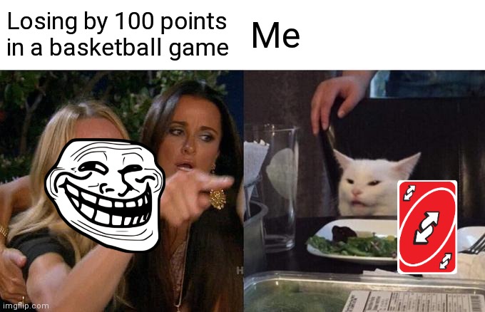 Woman Yelling At Cat Meme | Losing by 100 points in a basketball game; Me | image tagged in memes,woman yelling at cat | made w/ Imgflip meme maker