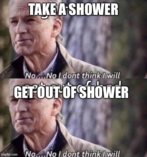 TAKE A SHOWER; GET OUT OF SHOWER | made w/ Imgflip meme maker