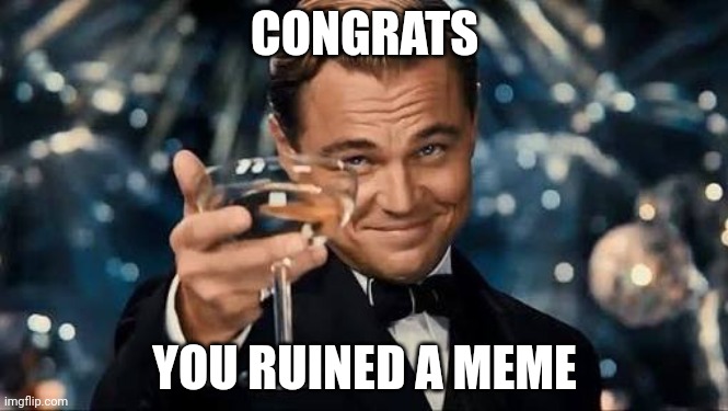 Congratulations Man! | CONGRATS YOU RUINED A MEME | image tagged in congratulations man | made w/ Imgflip meme maker