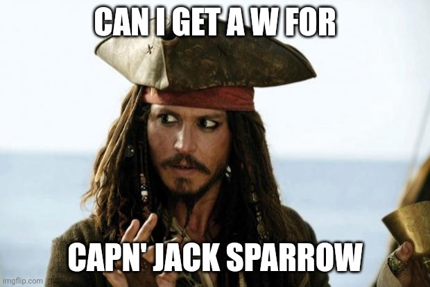 Jack Sparrow Pirate | CAN I GET A W FOR; CAPN' JACK SPARROW | image tagged in jack sparrow pirate | made w/ Imgflip meme maker