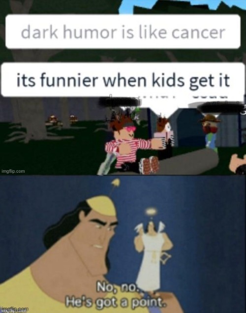 No, no. He's got a point. | image tagged in no no hes got a point,cancer,dark humor is like food,dark humor,children,death | made w/ Imgflip meme maker