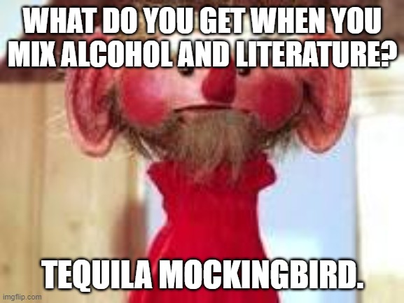 Scrawl | WHAT DO YOU GET WHEN YOU MIX ALCOHOL AND LITERATURE? TEQUILA MOCKINGBIRD. | image tagged in scrawl | made w/ Imgflip meme maker