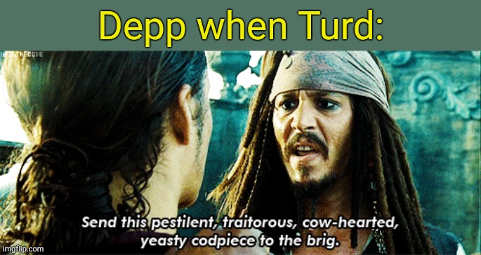 . | Depp when Turd: | image tagged in jack sparrow roasting | made w/ Imgflip meme maker