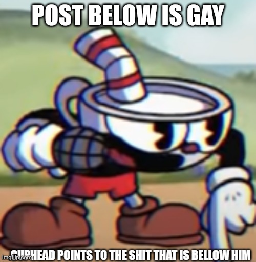 Cuphead points to the shit that is bellow him | POST BELOW IS GAY | image tagged in cuphead points to the shit that is bellow him | made w/ Imgflip meme maker