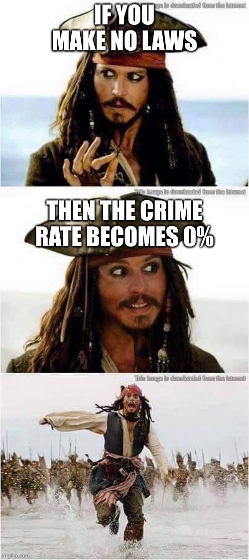 NO LAWS NO CRIME | IF YOU MAKE NO LAWS; THEN THE CRIME RATE BECOMES 0% | image tagged in jack sparrow run | made w/ Imgflip meme maker
