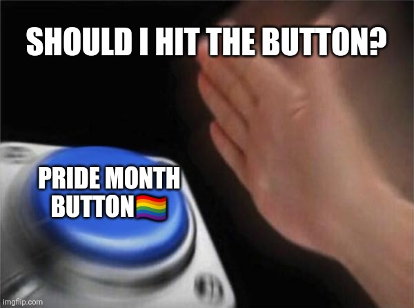 Yep de sure do | SHOULD I HIT THE BUTTON? PRIDE MONTH BUTTON🏳️‍🌈 | image tagged in memes,i | made w/ Imgflip meme maker