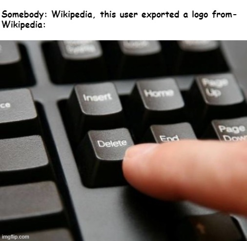 Trust me, it happened to me too. |  Somebody: Wikipedia, this user exported a logo from-
Wikipedia: | image tagged in delete | made w/ Imgflip meme maker