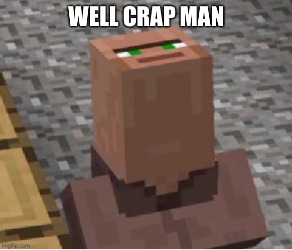 Minecraft Villager Looking Up | WELL CRAP MAN | image tagged in minecraft villager looking up | made w/ Imgflip meme maker