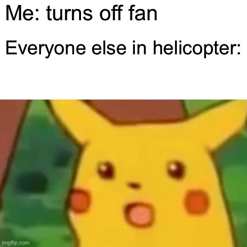 Some idiot that pilot was | Me: turns off fan; Everyone else in helicopter: | image tagged in memes,surprised pikachu | made w/ Imgflip meme maker